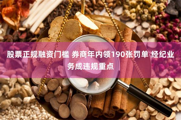 股票正规融资门槛 券商年内领190张罚单 经纪业务成违规重点