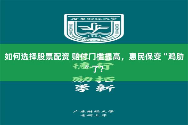 如何选择股票配资 赔付门槛提高，惠民保变“鸡肋”了？