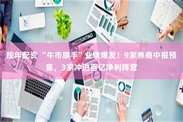 按年配资 “牛市旗手”业绩爆发！9家券商中报预喜，3家冲进百亿净利阵营