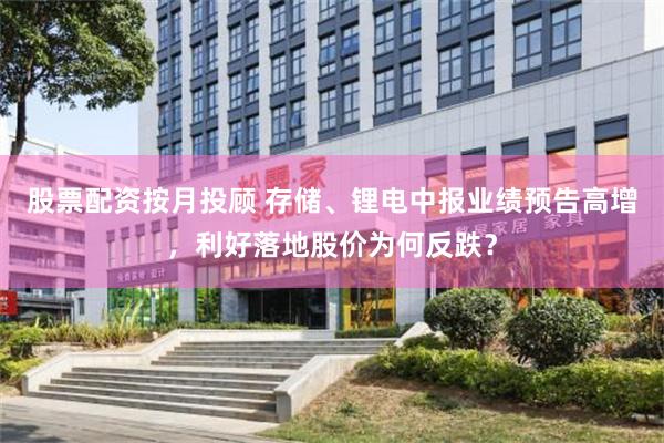股票配资按月投顾 存储、锂电中报业绩预告高增,利好落地股价为何反跌?