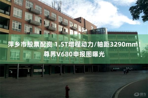 萍乡市股票配资 1.5T增程动力/轴距3290mm!尊界V680申报图曝光