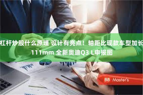 杠杆炒股什么原理 设计有亮点!轴距比现款车型加长111mm 全新奥迪Q3 L申报图