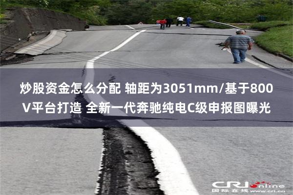 炒股资金怎么分配 轴距为3051mm/基于800V平台打造 全新一代奔驰纯电C级申报图曝光