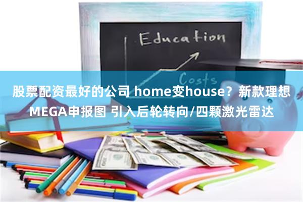 股票配资最好的公司 home变house？新款理想MEGA申报图 引入后轮转向/四颗激光雷达