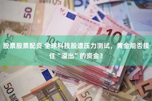 股票股票配资 全球科技股遭压力测试,黄金能否接住“溢出”的资金?