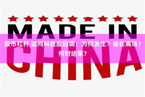 股市杠杆 追问科技股回调：为何发生？谁在离场？何时结束？