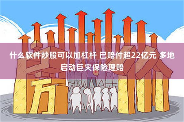 什么软件炒股可以加杠杆 已赔付超22亿元 多地启动巨灾保险理赔