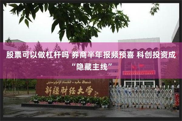 股票可以做杠杆吗 券商半年报频预喜 科创投资成“隐藏主线”