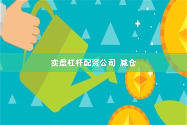 实盘杠杆配资公司  减仓