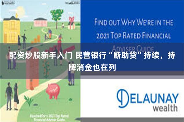 配资炒股新手入门 民营银行“断助贷”持续，持牌消金也在列