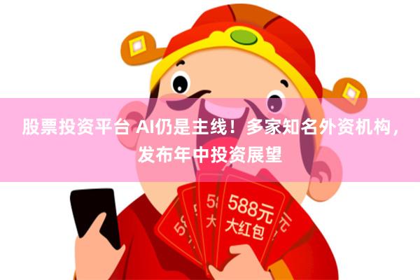 股票投资平台 AI仍是主线!多家知名外资机构,发布年中投资展望
