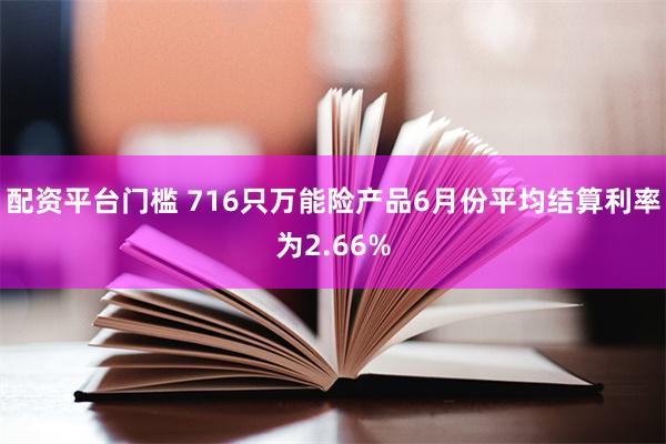 配资平台门槛 716只万能险产品6月份平均结算利率为2.66%