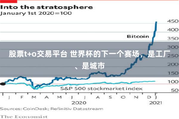 股票t+o交易平台 世界杯的下一个赛场，是工厂、是城市