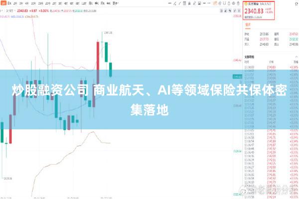 炒股融资公司 商业航天、AI等领域保险共保体密集落地