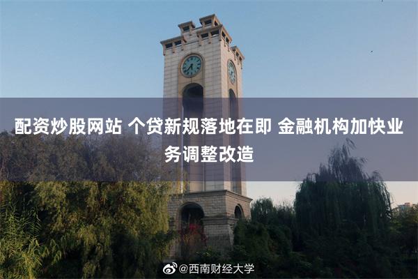 配资炒股网站 个贷新规落地在即 金融机构加快业务调整改造
