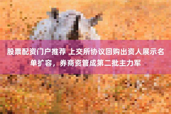 股票配资门户推荐 上交所协议回购出资人展示名单扩容，券商资管成第二批主力军