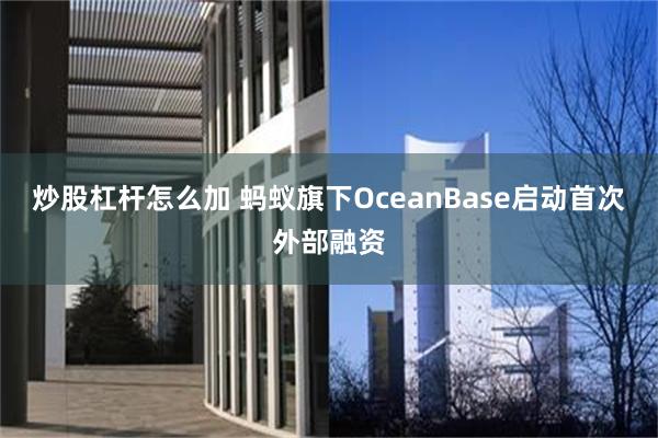 炒股杠杆怎么加 蚂蚁旗下OceanBase启动首次外部融资