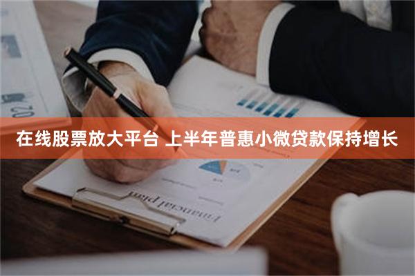 在线股票放大平台 上半年普惠小微贷款保持增长