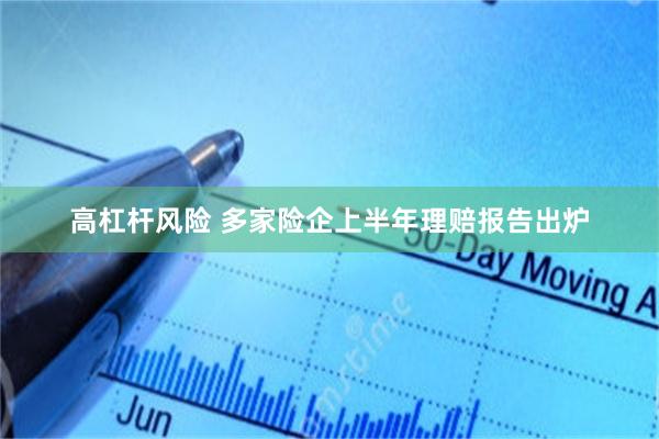 高杠杆风险 多家险企上半年理赔报告出炉