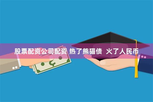 股票配资公司配资 热了熊猫债  火了人民币