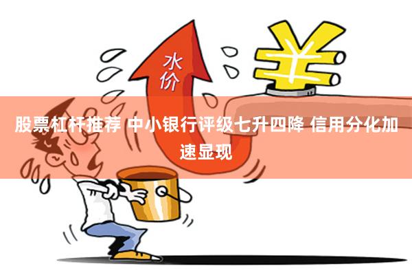 股票杠杆推荐 中小银行评级七升四降 信用分化加速显现