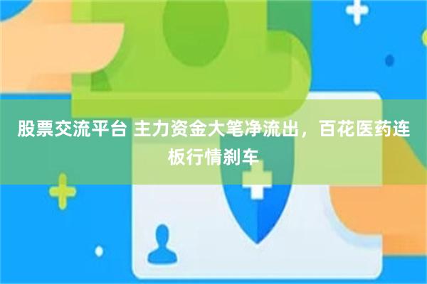 股票交流平台 主力资金大笔净流出，百花医药连板行情刹车