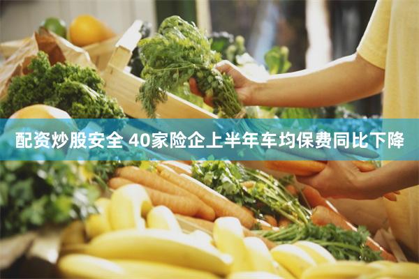 配资炒股安全 40家险企上半年车均保费同比下降