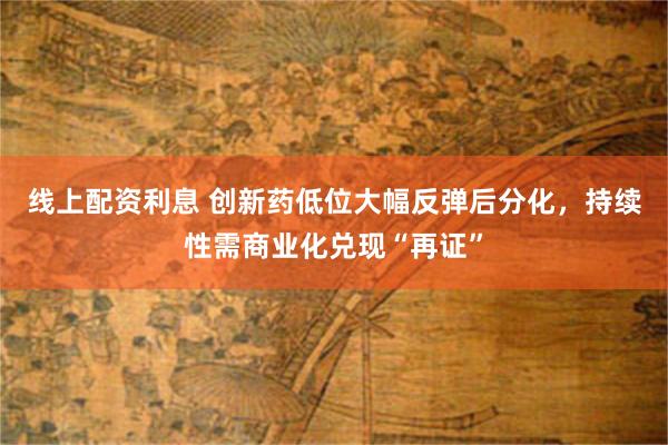 线上配资利息 创新药低位大幅反弹后分化，持续性需商业化兑现“再证”
