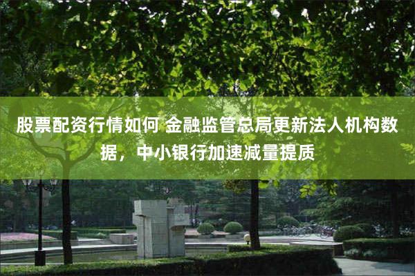股票配资行情如何 金融监管总局更新法人机构数据，中小银行加速减量提质