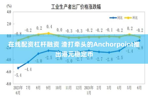 在线配资杠杆融资 渣打牵头的Anchorpoint推出港元稳定币