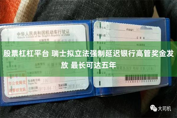 股票杠杠平台 瑞士拟立法强制延迟银行高管奖金发放 最长可达五年