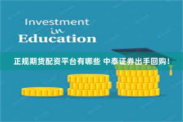 正规期货配资平台有哪些 中泰证券出手回购！