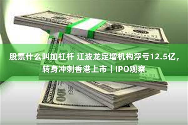 股票什么叫加杠杆 江波龙定增机构浮亏12.5亿，转身冲刺香港上市｜IPO观察