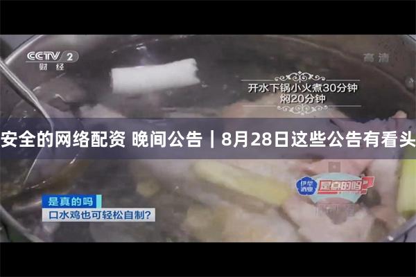 安全的网络配资 晚间公告|8月28日这些公告有看头