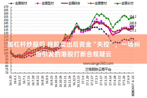 加杠杆炒股吗 持股卖出后资金“失控”，一场纠纷引发的港股打新合规疑云