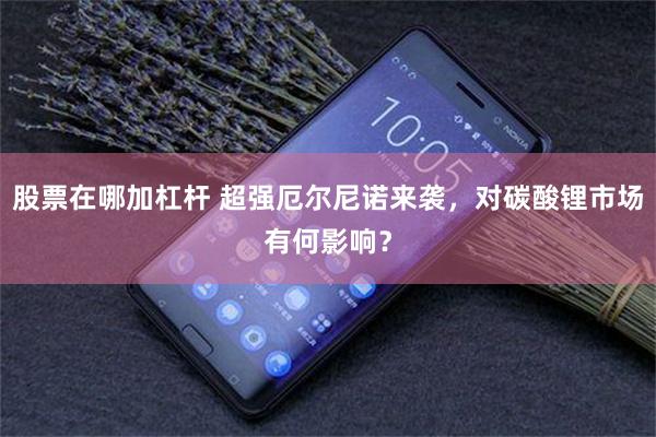 股票在哪加杠杆 超强厄尔尼诺来袭，对碳酸锂市场有何影响？