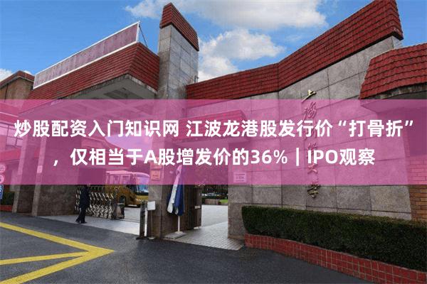 炒股配资入门知识网 江波龙港股发行价“打骨折”，仅相当于A股增发价的36%｜IPO观察