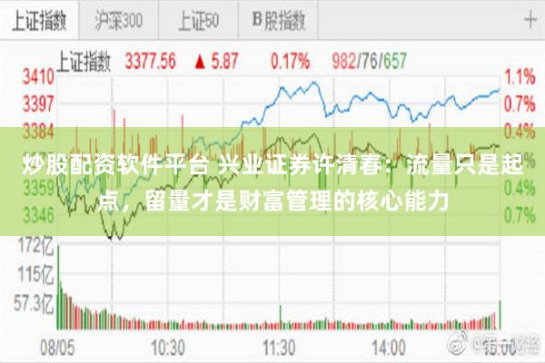 炒股配资软件平台 兴业证券许清春：流量只是起点，留量才是财富管理的核心能力