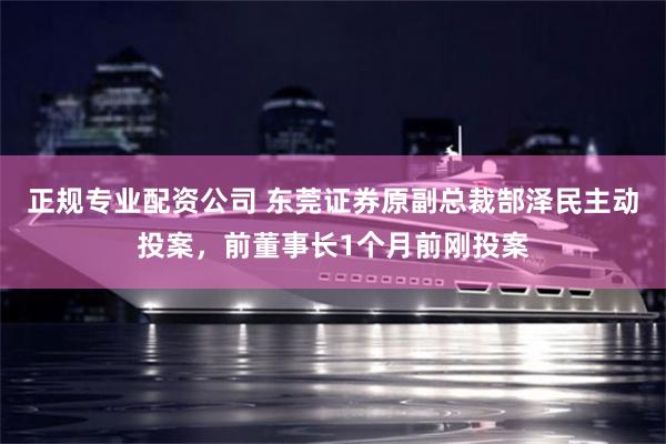 正规专业配资公司 东莞证券原副总裁郜泽民主动投案，前董事长1个月前刚投案