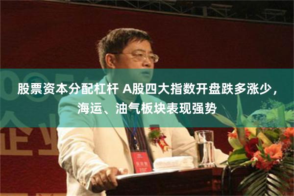 股票资本分配杠杆 A股四大指数开盘跌多涨少，海运、油气板块表现强势