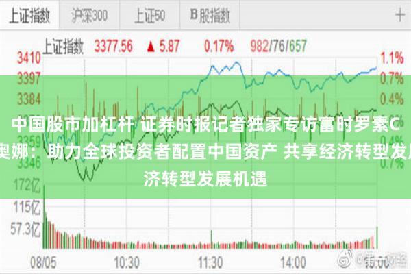 中国股市加杠杆 证券时报记者独家专访富时罗素CEO菲奥娜：助力全球投资者配置中国资产 共享经济转型发展机遇