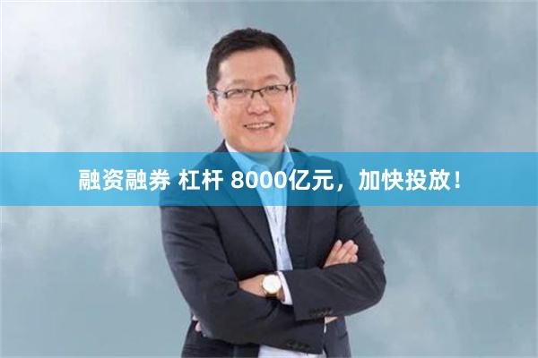融资融券 杠杆 8000亿元，加快投放！