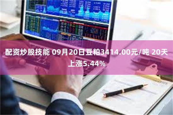 配资炒股技能 09月20日豆粕3414.00元/吨 20天上涨5.44%