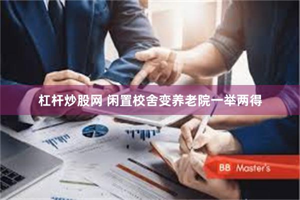 杠杆炒股网 闲置校舍变养老院一举两得