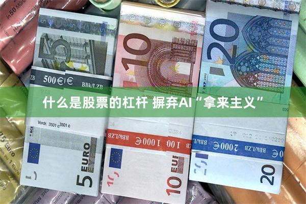 什么是股票的杠杆 摒弃AI“拿来主义”