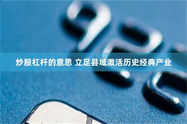 炒股杠杆的意思 立足县域激活历史经典产业
