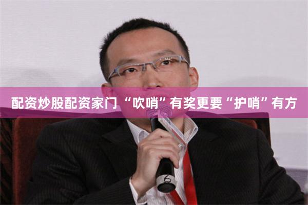 配资炒股配资家门 “吹哨”有奖更要“护哨”有方