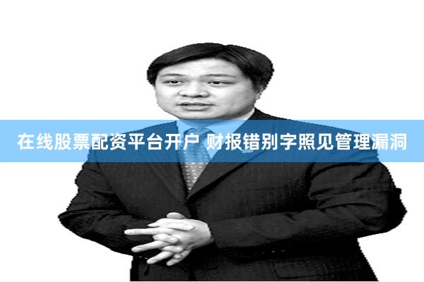 在线股票配资平台开户 财报错别字照见管理漏洞