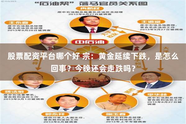 股票配资平台哪个好 宗：黄金延续下跌，是怎么回事？今晚还会走跌吗？