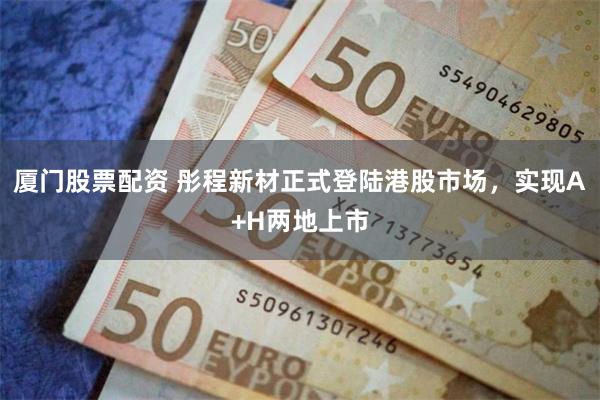 厦门股票配资 彤程新材正式登陆港股市场，实现A+H两地上市